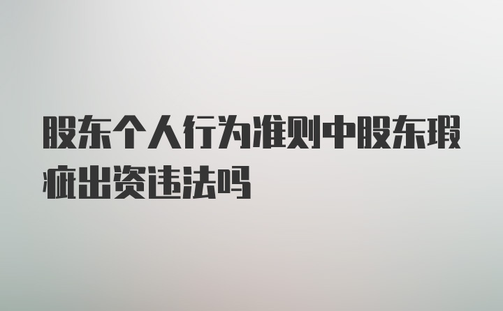 股东个人行为准则中股东瑕疵出资违法吗