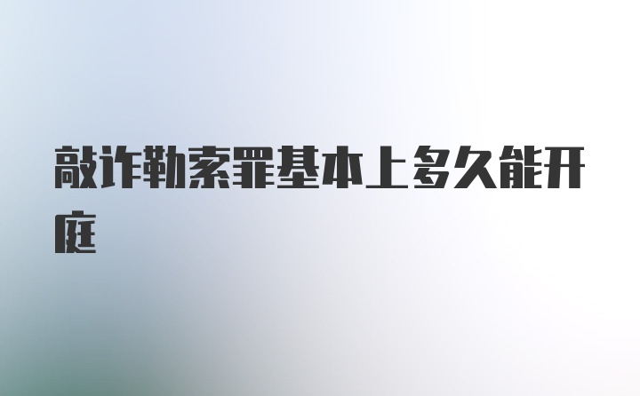 敲诈勒索罪基本上多久能开庭