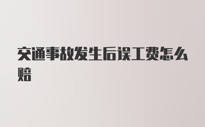 交通事故发生后误工费怎么赔