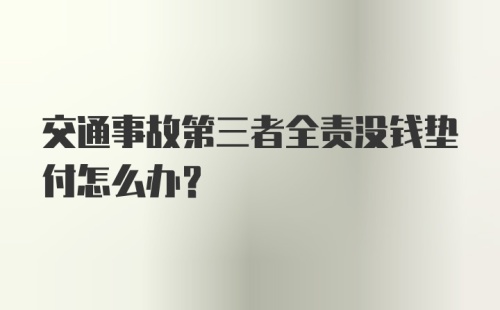 交通事故第三者全责没钱垫付怎么办？