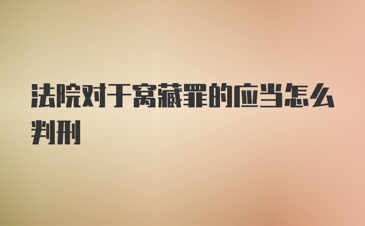 法院对于窝藏罪的应当怎么判刑