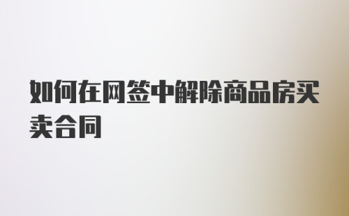 如何在网签中解除商品房买卖合同