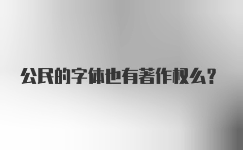 公民的字体也有著作权么？