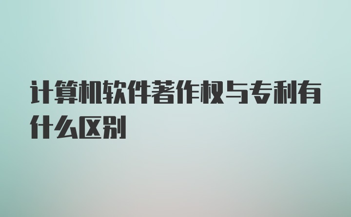 计算机软件著作权与专利有什么区别