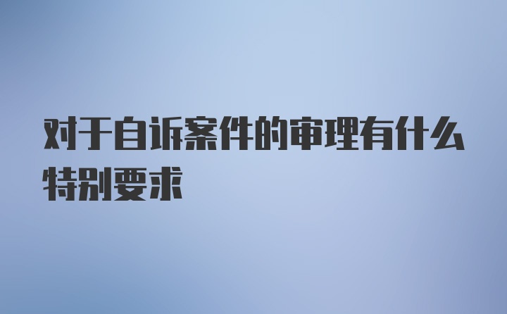 对于自诉案件的审理有什么特别要求