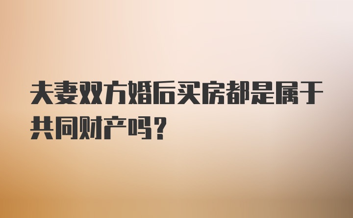 夫妻双方婚后买房都是属于共同财产吗？