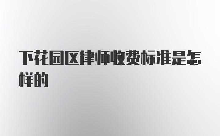 下花园区律师收费标准是怎样的