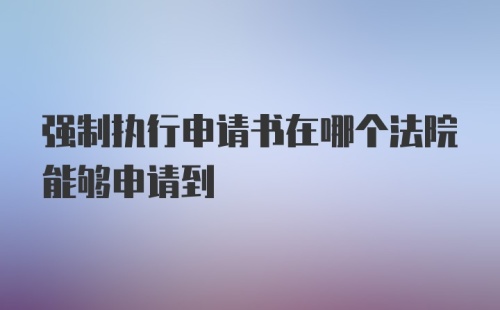 强制执行申请书在哪个法院能够申请到