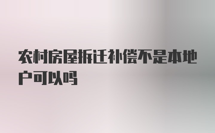 农村房屋拆迁补偿不是本地户可以吗