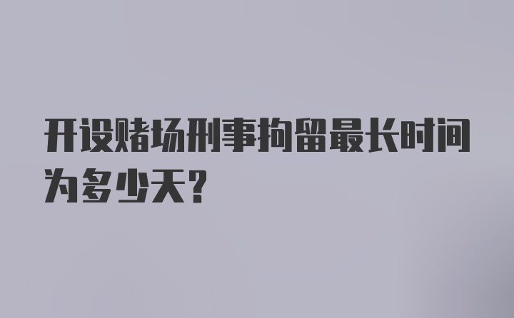 开设赌场刑事拘留最长时间为多少天?