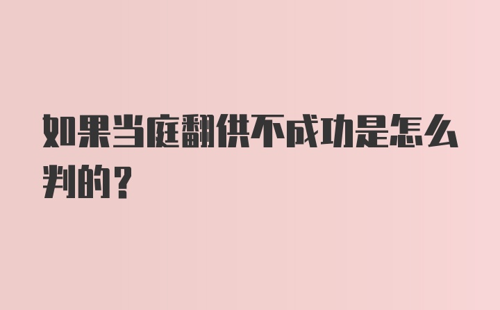 如果当庭翻供不成功是怎么判的？