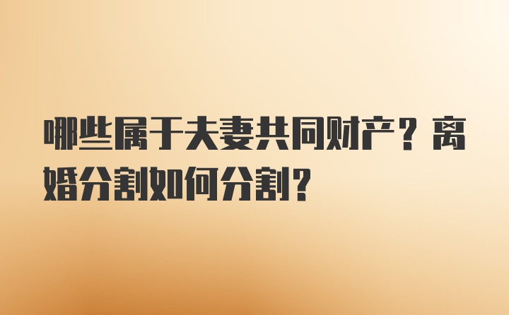 哪些属于夫妻共同财产？离婚分割如何分割？