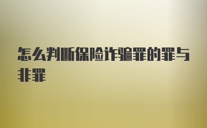 怎么判断保险诈骗罪的罪与非罪