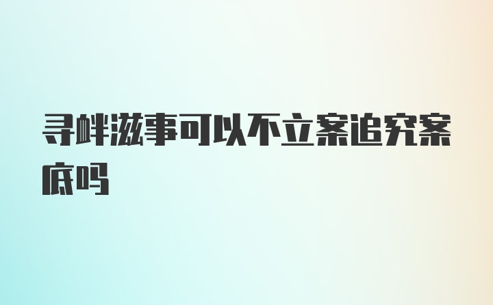 寻衅滋事可以不立案追究案底吗