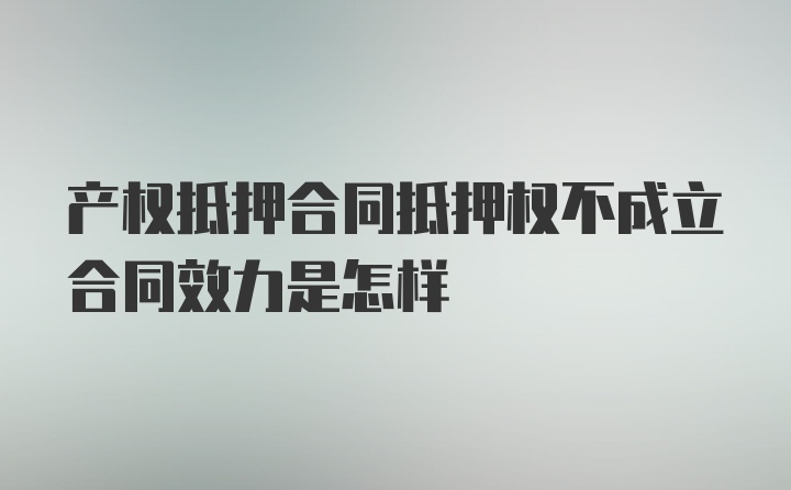 产权抵押合同抵押权不成立合同效力是怎样