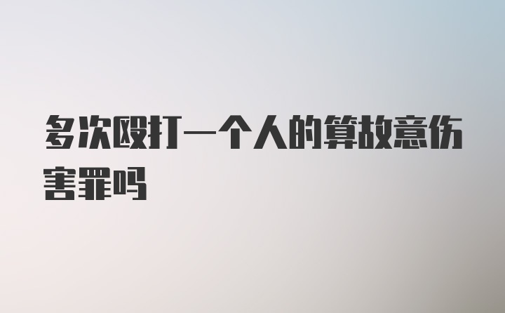 多次殴打一个人的算故意伤害罪吗