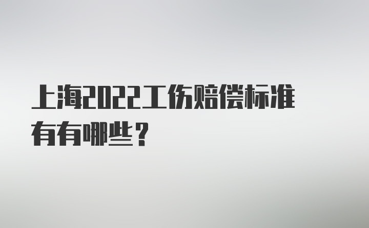 上海2022工伤赔偿标准有有哪些？