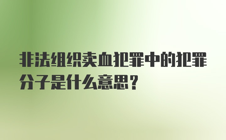 非法组织卖血犯罪中的犯罪分子是什么意思？