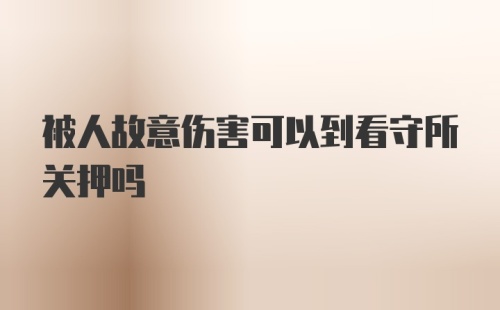 被人故意伤害可以到看守所关押吗