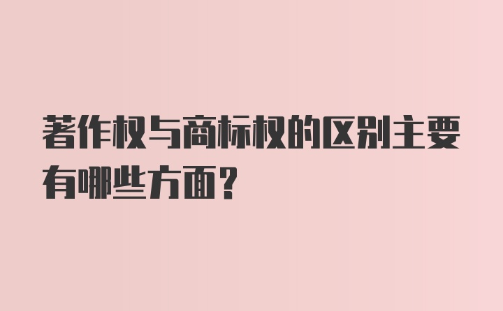 著作权与商标权的区别主要有哪些方面？