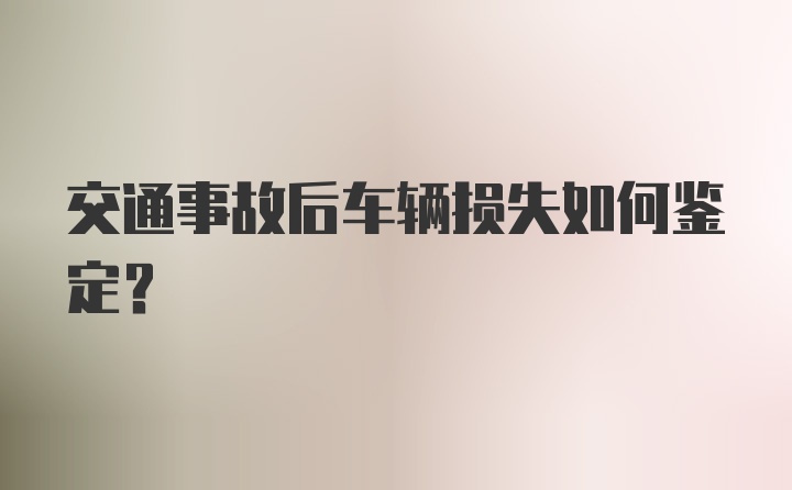 交通事故后车辆损失如何鉴定？