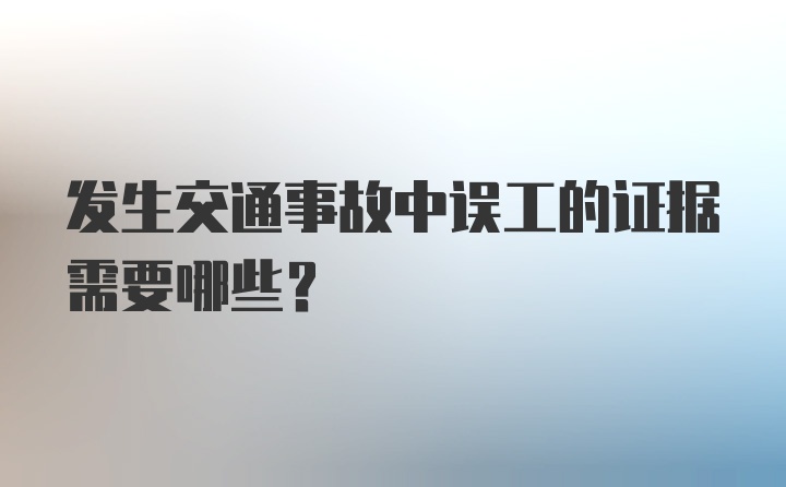 发生交通事故中误工的证据需要哪些？