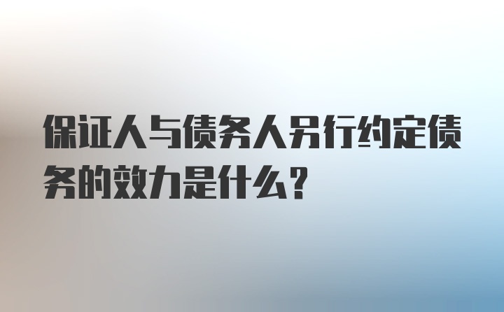 保证人与债务人另行约定债务的效力是什么?