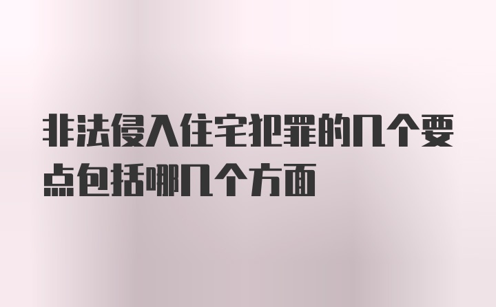 非法侵入住宅犯罪的几个要点包括哪几个方面