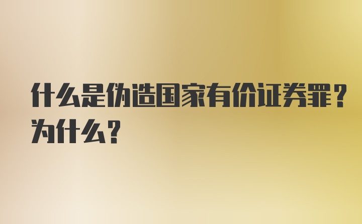 什么是伪造国家有价证券罪？为什么？