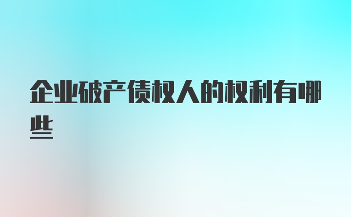 企业破产债权人的权利有哪些