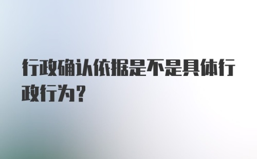 行政确认依据是不是具体行政行为？