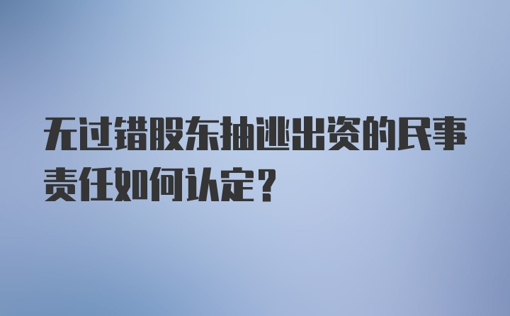 无过错股东抽逃出资的民事责任如何认定?