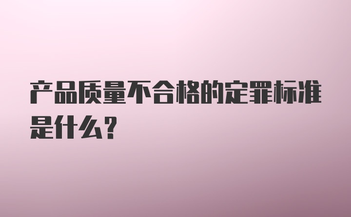 产品质量不合格的定罪标准是什么？