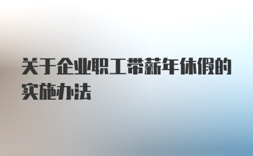 关于企业职工带薪年休假的实施办法