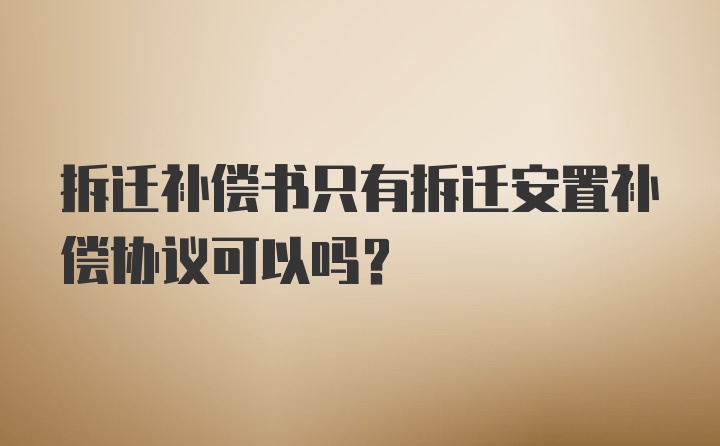 拆迁补偿书只有拆迁安置补偿协议可以吗？