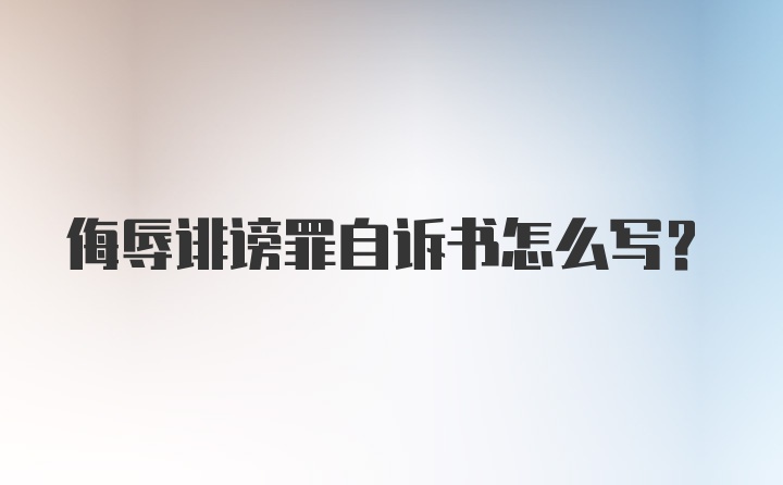 侮辱诽谤罪自诉书怎么写?