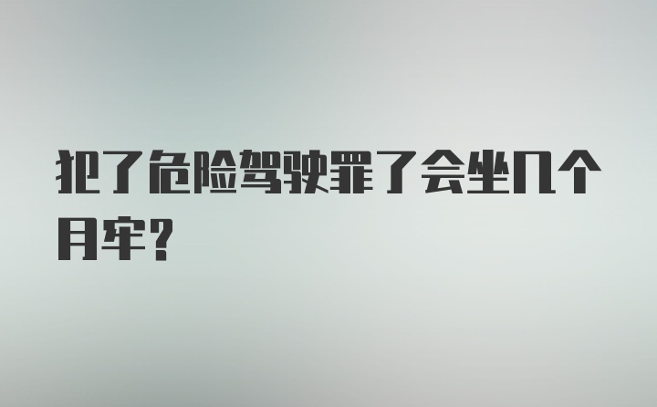 犯了危险驾驶罪了会坐几个月牢？