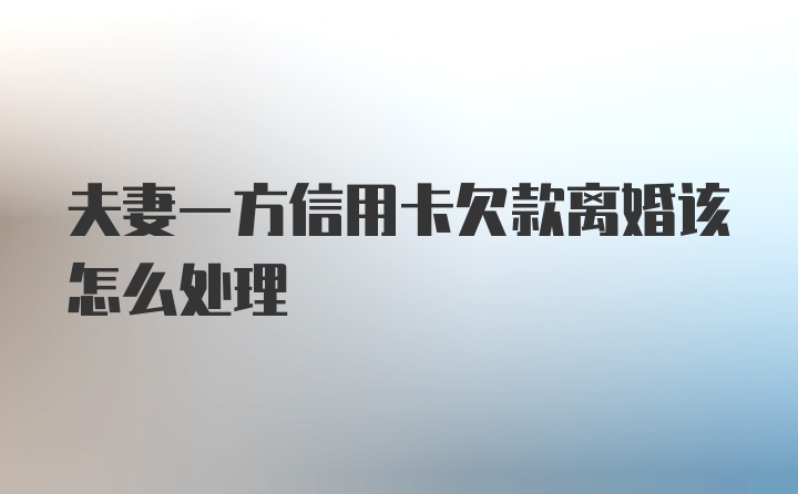 夫妻一方信用卡欠款离婚该怎么处理