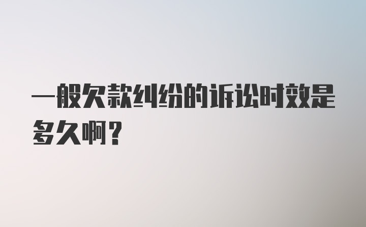 一般欠款纠纷的诉讼时效是多久啊？