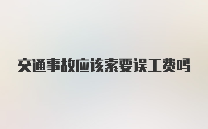 交通事故应该索要误工费吗