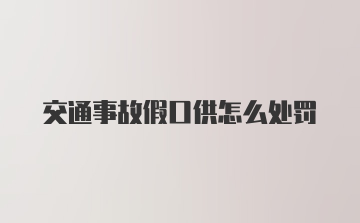 交通事故假口供怎么处罚