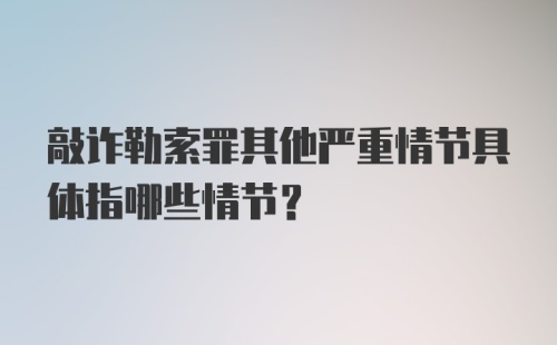 敲诈勒索罪其他严重情节具体指哪些情节?