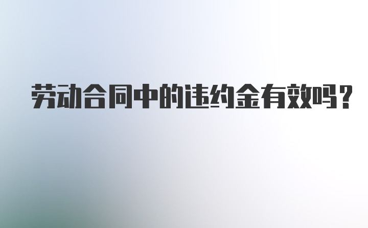 劳动合同中的违约金有效吗？