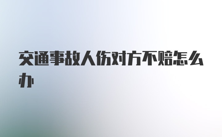 交通事故人伤对方不赔怎么办