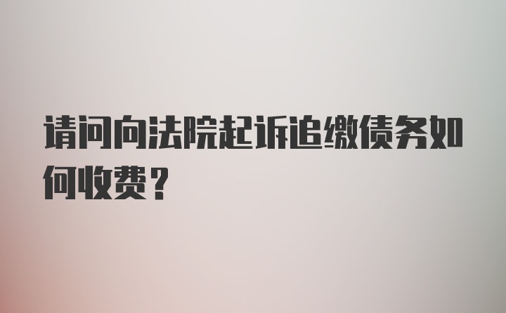 请问向法院起诉追缴债务如何收费？