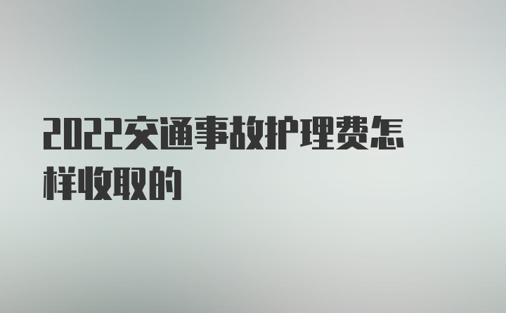 2022交通事故护理费怎样收取的