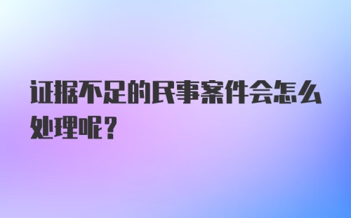 证据不足的民事案件会怎么处理呢？