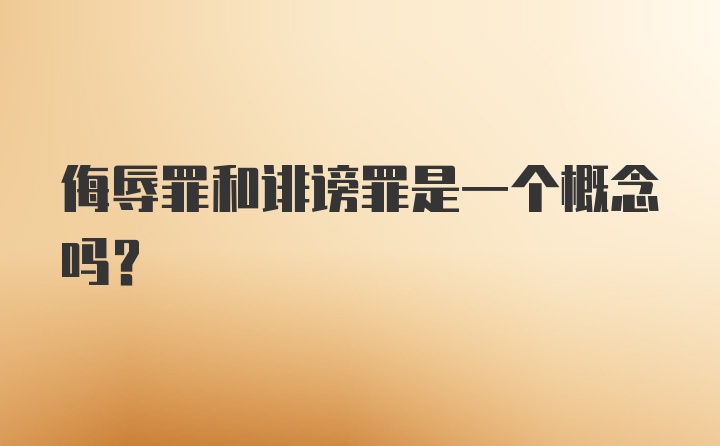 侮辱罪和诽谤罪是一个概念吗？