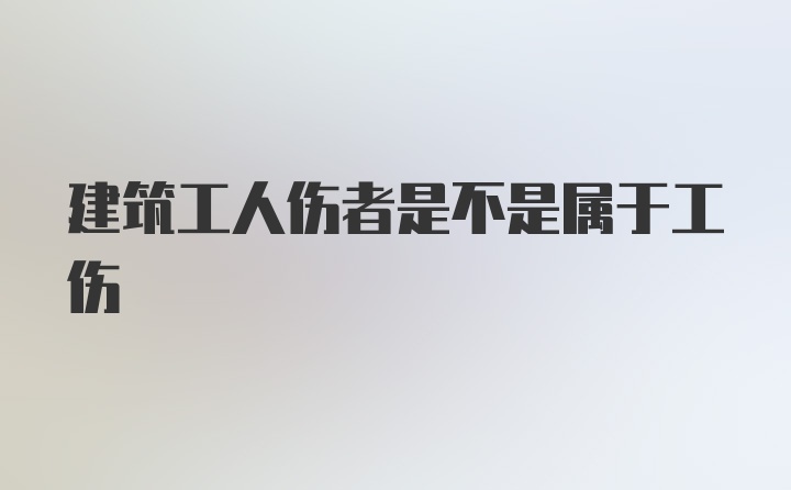 建筑工人伤者是不是属于工伤