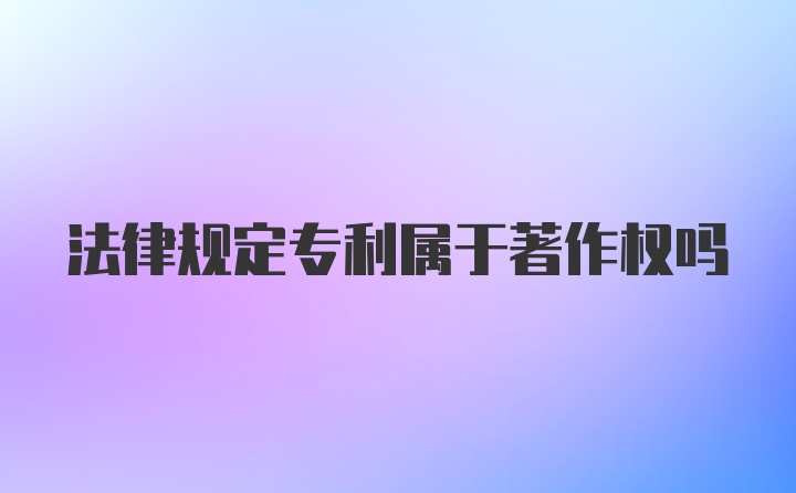 法律规定专利属于著作权吗